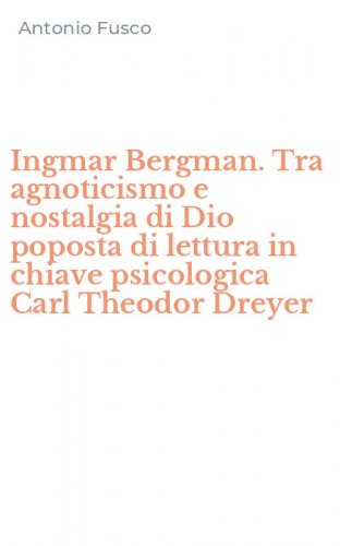 Ingmar Bergman. Tra agnoticismo e nostalgia di Dio poposta di lettura in chiave psicologica Carl Theodor Dreyer