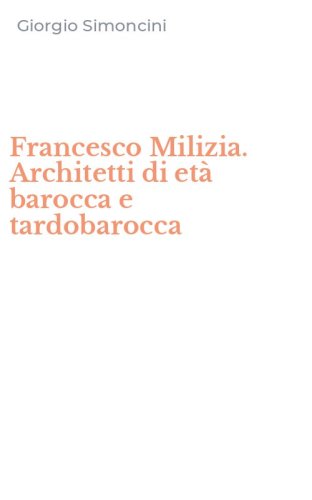 Francesco Milizia. Architetti di et&agrave; barocca e tardobarocca