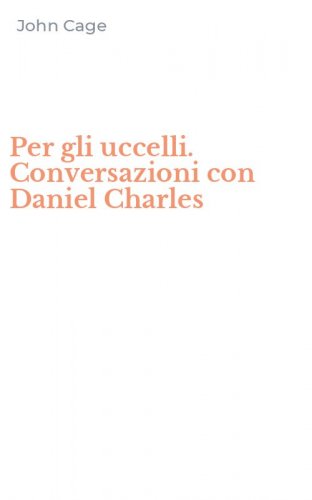 Per gli uccelli. Conversazioni con Daniel Charles