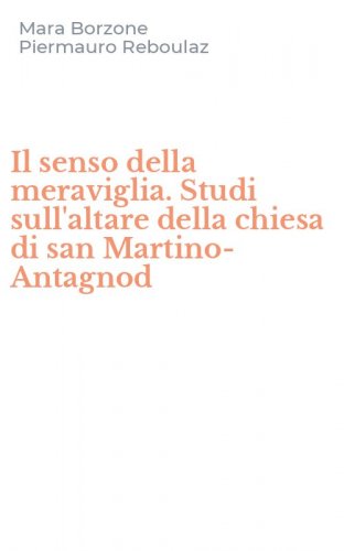 Il senso della meraviglia. Studi sull'altare della chiesa di san Martino-Antagnod