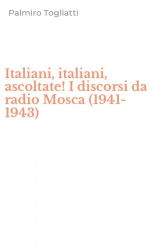Italiani, italiani, ascoltate! I discorsi da radio Mosca (1941-1943)