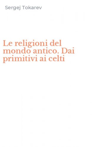 Le religioni del mondo antico. Dai primitivi ai celti
