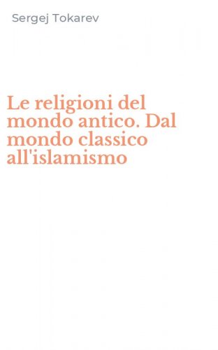 Le religioni del mondo antico. Dal mondo classico all'islamismo