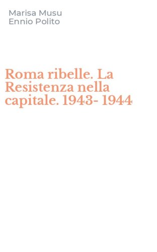 Roma ribelle. La Resistenza nella capitale. 1943-1944