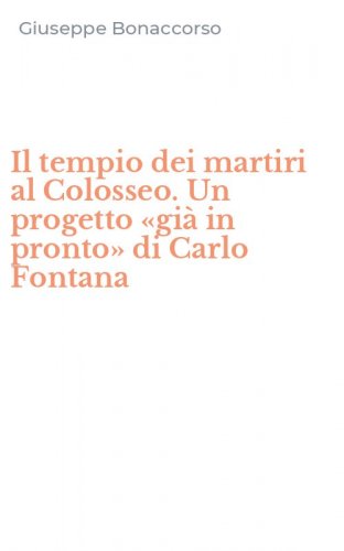 Il tempio dei martiri al Colosseo. Un progetto &laquo;gi&agrave; in pronto&raquo; di Carlo Fontana