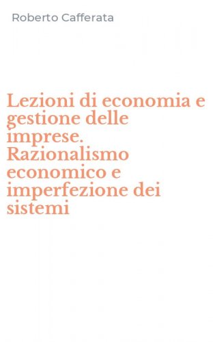 Lezioni di economia e gestione delle imprese. Razionalismo economico e imperfezione dei sistemi