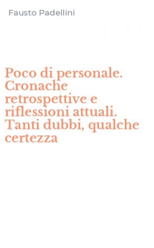 Poco di personale. Cronache retrospettive e riflessioni attuali. Tanti dubbi, qualche certezza