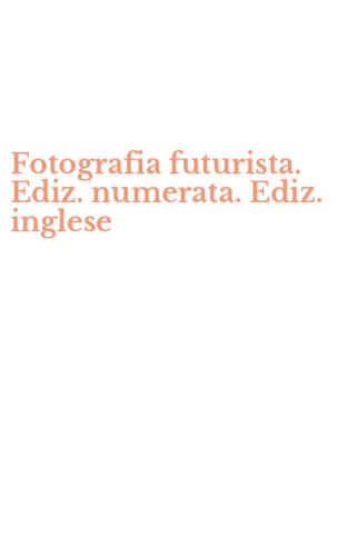 Fotografia futurista. Ediz. numerata. Ediz. inglese