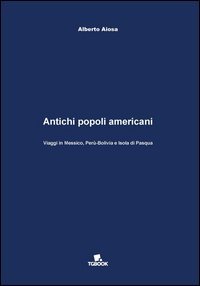 Antichi popoli americani. Viaggi in Messico, Per&ugrave;-Bolivia e Isola di Pasqua