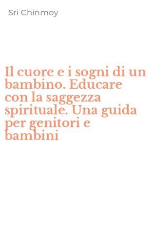 Il cuore e i sogni di un bambino. Educare con la saggezza spirituale. Una guida per genitori e bambini