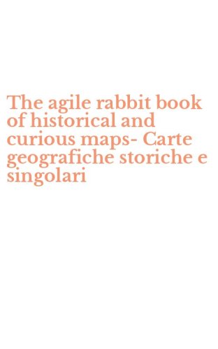 The agile rabbit book of historical and curious maps-Carte geografiche storiche e singolari