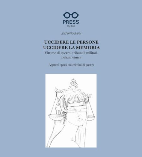 Uccidere le persone, uccidere la memoria. Vittime di guerra, tribunali militari, pulizia etnica. Appunti sparsi sui crimini di guerra