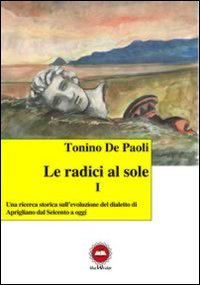 Le radici al sole. Una ricerca storica sull'evoluzione del dialetto di Aprigliano dal Seicento ad oggi