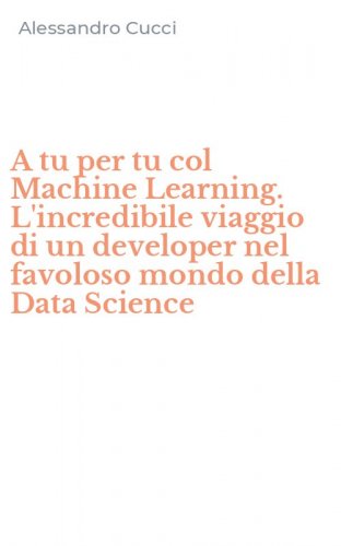 A tu per tu col Machine Learning. L'incredibile viaggio di un developer nel favoloso mondo della Data Science