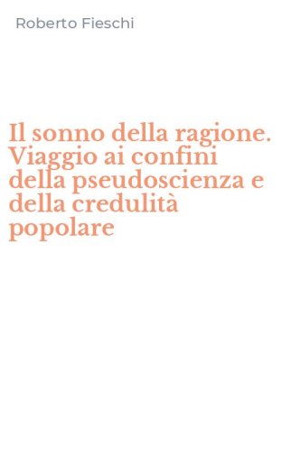 Il sonno della ragione. Viaggio ai confini della pseudoscienza e della credulit&agrave; popolare