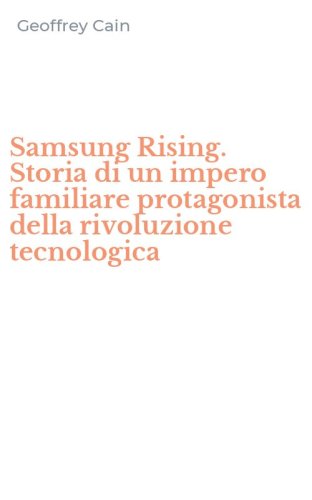 Samsung Rising. Storia di un impero familiare protagonista della rivoluzione tecnologica
