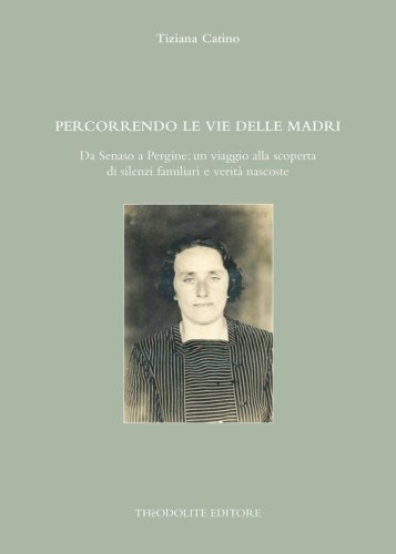 Percorrendo le vie delle madri. Da Senaso a Pergine: un viaggio alla scoperta di silenzi familiari e verit&agrave; nascoste