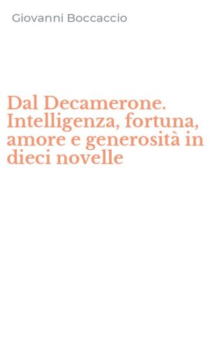 Dal Decamerone. Intelligenza, fortuna, amore e generosit&agrave; in dieci novelle
