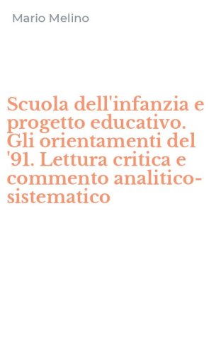 Scuola dell'infanzia e progetto educativo. Gli orientamenti del '91. Lettura critica e commento analitico-sistematico