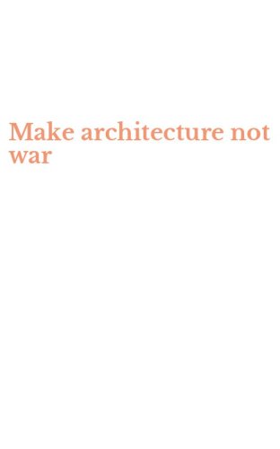 Make architecture not war