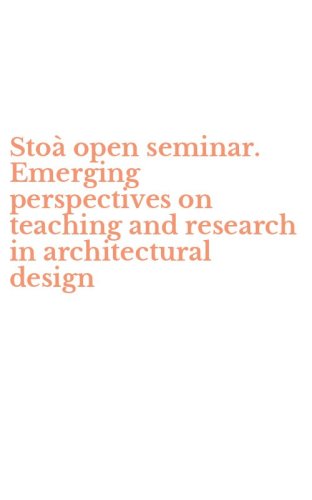 Sto&agrave; open seminar. Emerging perspectives on teaching and research in architectural design