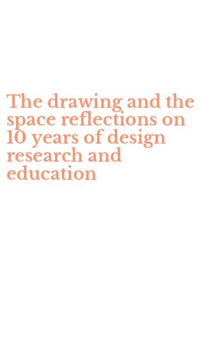The drawing and the space reflections on 10 years of design research and education