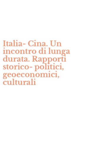 Italia-Cina. Un incontro di lunga durata. Rapporti storico-politici, geoeconomici, culturali