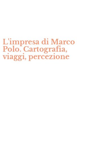 L'impresa di Marco Polo. Cartografia, viaggi, percezione