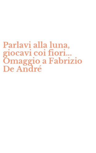 Parlavi alla luna, giocavi coi fiori... Omaggio a Fabrizio De Andr&eacute;
