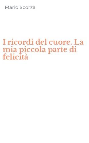 I ricordi del cuore. La mia piccola parte di felicit&agrave;