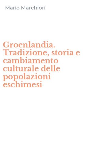 Groenlandia. Tradizione, storia e cambiamento culturale delle popolazioni eschimesi - ESCHIMESI
