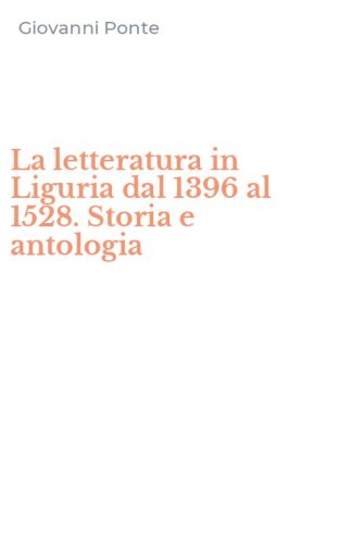 La letteratura in Liguria dal 1396 al 1528. Storia e antologia