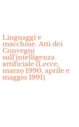 Linguaggi e macchine. Atti dei Convegni sull'intelligenza artificiale (Lecce, marzo 1990, aprile e maggio 1991) - MARZO 1990, APRILE E MAGGIO 1991)