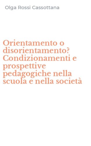 Orientamento o disorientamento? Condizionamenti e prospettive pedagogiche nella scuola e nella societ&agrave; - SCUOLA E NELLA SOCIETA'