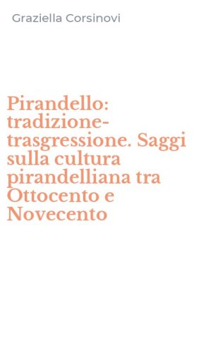 Pirandello: tradizione-trasgressione. Saggi sulla cultura pirandelliana tra Ottocento e Novecento - OTTOCENTO E NOVECENTO
