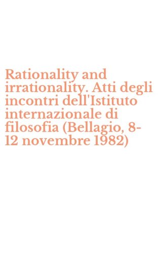 Rationality and irrationality. Atti degli incontri dell'Istituto internazionale di filosofia (Bellagio, 8-12 novembre 1982) - DI FILOSOFIA (BELLAGIO, 8-12 NOVEMBRE 1982)