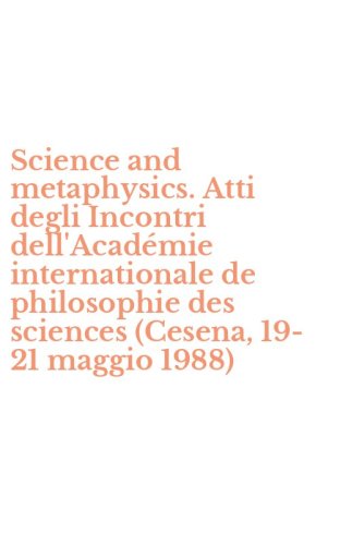 Science and metaphysics. Atti degli Incontri dell'Acad&eacute;mie internationale de philosophie des sciences (Cesena, 19-21 maggio 1988) - PHILOSOPHIE DES SCIENCES (CESENA, 19-21 MAGGIO 1988)