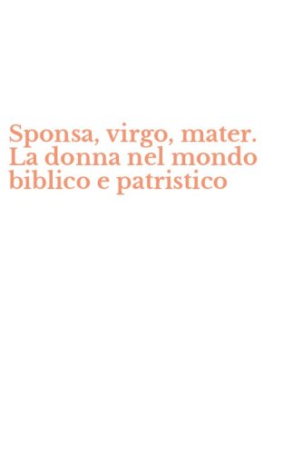 Sponsa, virgo, mater. La donna nel mondo biblico e patristico