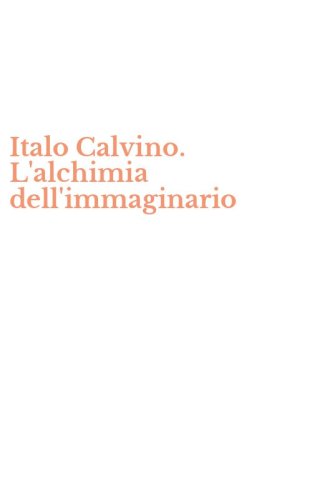 Italo Calvino. L'alchimia dell'immaginario