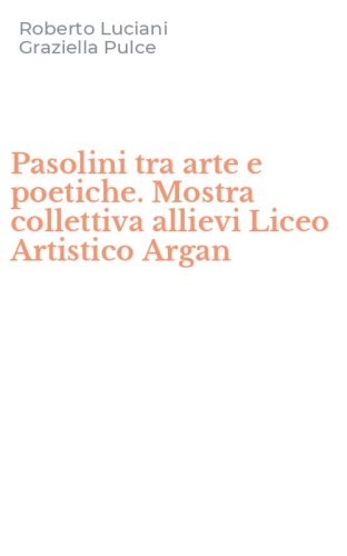 Pasolini tra arte e poetiche. Mostra collettiva allievi Liceo Artistico Argan