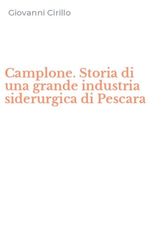 Camplone. Storia di una grande industria siderurgica di Pescara