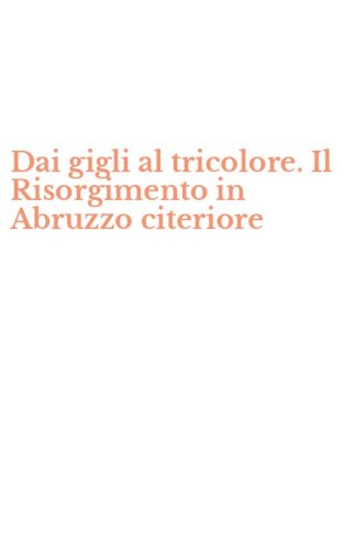 Dai gigli al tricolore. Il Risorgimento in Abruzzo citeriore