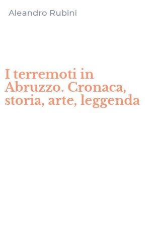 I terremoti in Abruzzo. Cronaca, storia, arte, leggenda