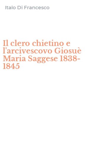 Il clero chietino e l'arcivescovo Giosu&egrave; Maria Saggese 1838-1845