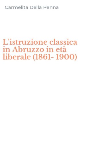L'istruzione classica in Abruzzo in et&agrave; liberale (1861-1900)