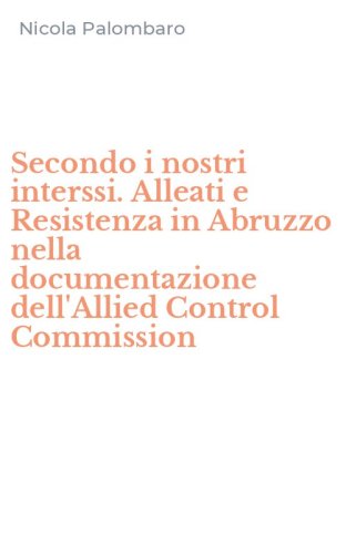 Secondo i nostri interssi. Alleati e Resistenza in Abruzzo nella documentazione dell'Allied Control Commission