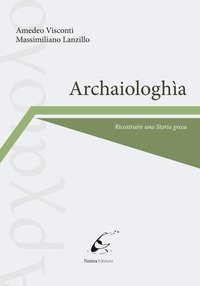 Archaiologh&igrave;a. Ricostruire una storia greca