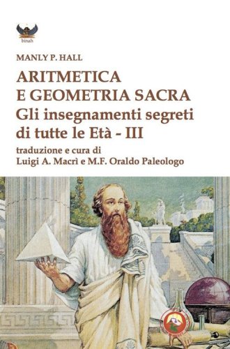 Aritmetica e geometria sacra. Gli insegnamenti segreti di tutte le et&agrave;