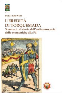 L'eredit&agrave; di Torquemada. Sommario di storia dell'antimassoneria dalle scominuche alla P4