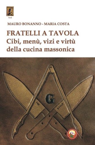 Fratelli a tavola. Cibi, men&ugrave;, vizi e virt&ugrave; della cucina massonica